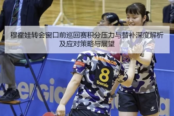 穆霍娃转会窗口前巡回赛积分压力与替补深度解析及应对策略与展望